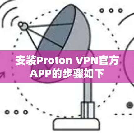 安装Proton VPN官方APP的步骤如下