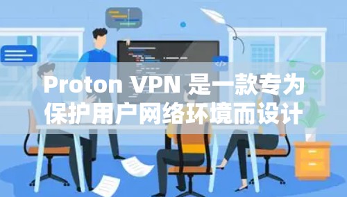 Proton VPN 是一款专为保护用户网络环境而设计的VPN软件。为了下载并安装该软件，您可以按照以下步骤进行操作