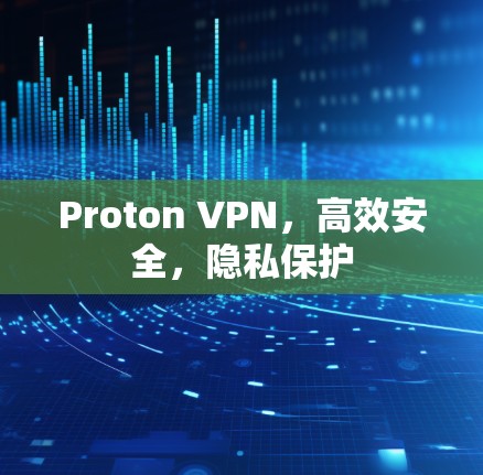 Proton VPN，高效安全，隐私保护