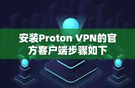安装Proton VPN的官方客户端步骤如下