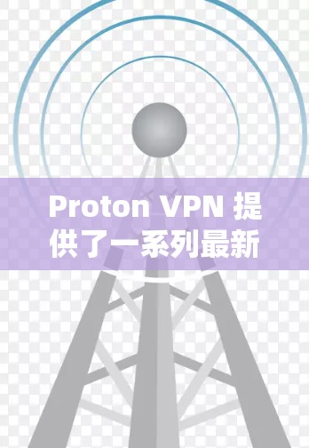 Proton VPN 提供了一系列最新版本,其中一些是用户更常使用的版本。以下是几个最近发布的版本及其特点 Proton VPN 提供了一系列最新版本,其中一些是用户更常使用的版本。以下是几个最近发布的版本及其特点