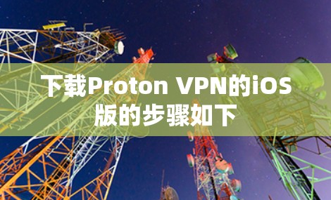 下载Proton VPN的iOS版的步骤如下