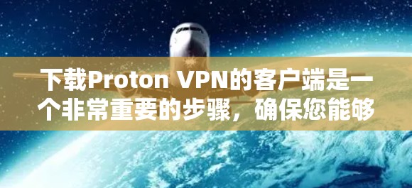 下载Proton VPN的客户端是一个非常重要的步骤,确保您能够安全地访问未经授权的网络资源。以下是使用Proton VPN进行下载的具体步骤 下载Proton VPN的客户端是一个非常重要的步骤,确保您能够安全地访问未经授权的网络资源。以下是使用Proton VPN进行下载的具体步骤