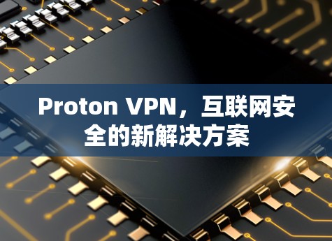 Proton VPN，互联网安全的新解决方案