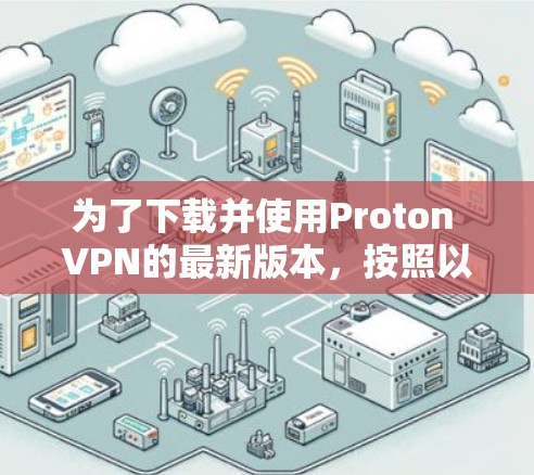 为了下载并使用Proton VPN的最新版本,按照以下步骤进行 为了下载并使用Proton VPN的最新版本,按照以下步骤进行