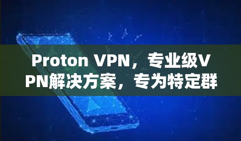 Proton VPN,专业级VPN解决方案,专为特定群体设计 Proton VPN,专业级VPN解决方案,专为特定群体设计