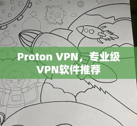 Proton VPN,专业级VPN软件推荐 Proton VPN,专业级VPN软件推荐