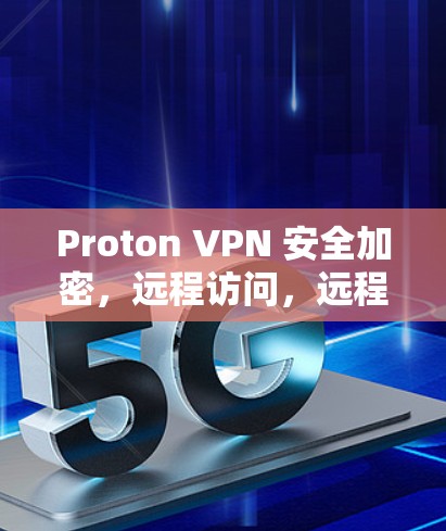 Proton VPN 安全加密，远程访问，远程控制