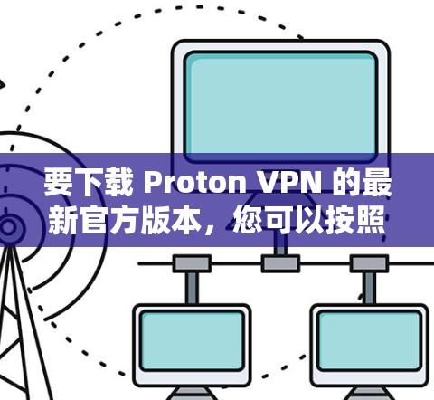 要下载 Proton VPN 的最新官方版本，您可以按照以下步骤操作