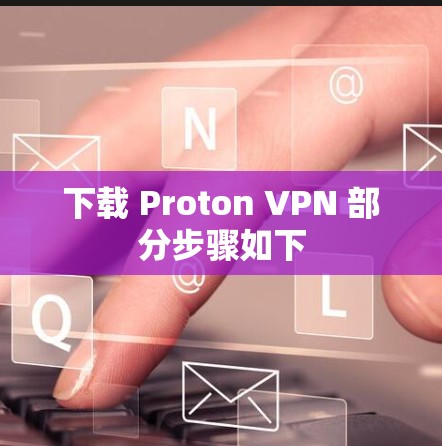 下载 Proton VPN 部分步骤如下 下载 Proton VPN 部分步骤如下