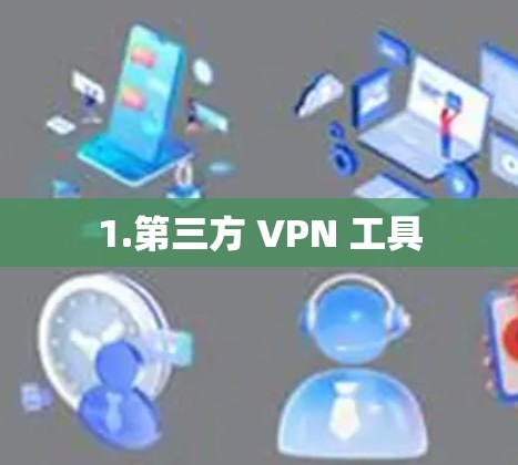 1.第三方 VPN 工具 1.第三方 VPN 工具