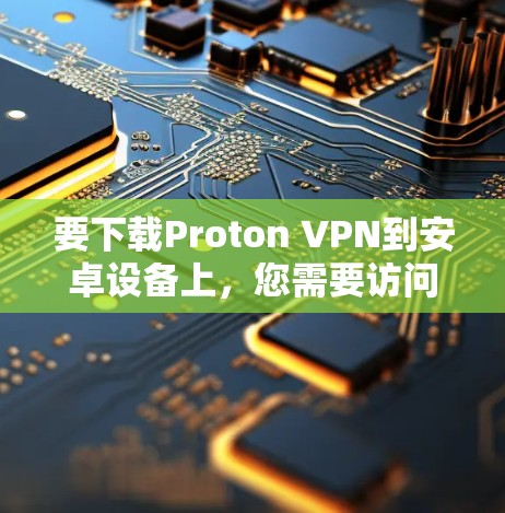 要下载Proton VPN到安卓设备上，您需要访问苹果的官方应用商店。以下是详细的步骤
