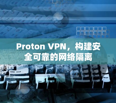 Proton VPN，构建安全可靠的网络隔离