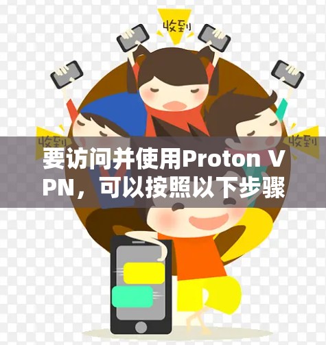 要访问并使用Proton VPN，可以按照以下步骤操作
