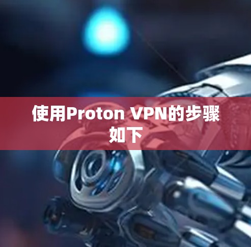 使用Proton VPN的步骤如下 使用Proton VPN的步骤如下