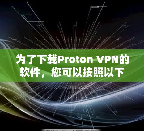 为了下载Proton VPN的软件，您可以按照以下步骤进行操作