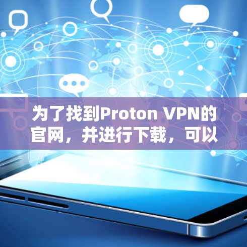 为了找到Proton VPN的官网，并进行下载，可以按照以下步骤操作