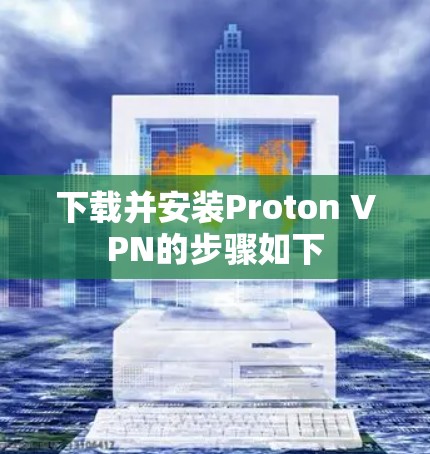 下载并安装Proton VPN的步骤如下
