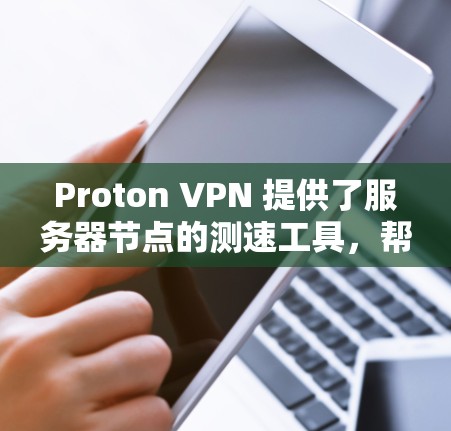 Proton VPN 提供了服务器节点的测速工具，帮助用户了解服务器的运行状态。以下是关于 Proton VPN 节点测速的常见问题和分析
