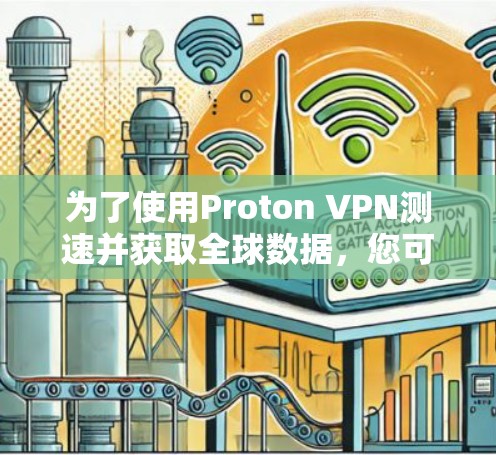 为了使用Proton VPN测速并获取全球数据，您可以按照以下步骤进行操作