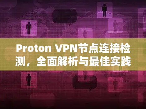 Proton VPN节点连接检测,全面解析与最佳实践 Proton VPN节点连接检测,全面解析与最佳实践