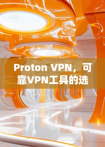 Proton VPN，可靠VPN工具的选择