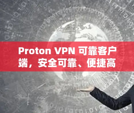 Proton VPN 可靠客户端,安全可靠、便捷高效 Proton VPN 可靠客户端,安全可靠、便捷高效