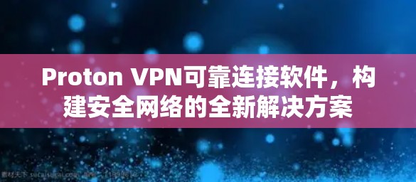 Proton VPN可靠连接软件,构建安全网络的全新解决方案 Proton VPN可靠连接软件,构建安全网络的全新解决方案