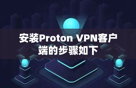 安装Proton VPN客户端的步骤如下 安装Proton VPN客户端的步骤如下