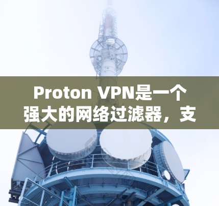 Proton VPN是一个强大的网络过滤器,支持多种协议,包括VPN、firebox、和端口过滤。以下是一个使用Proton VPN的教程,帮助您高效使用该工具 Proton VPN是一个强大的网络过滤器,支持多种协议,包括VPN、firebox、和端口过滤。以下是一个使用Proton VPN的教程,帮助您高效使用该工具