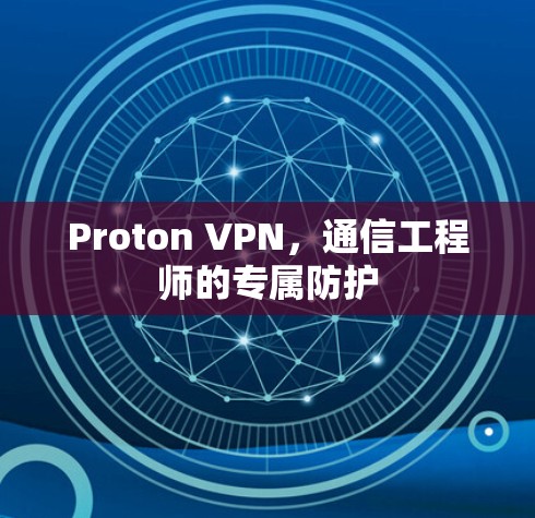 Proton VPN,通信工程师的专属防护 Proton VPN,通信工程师的专属防护