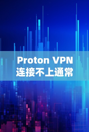 Proton VPN连接不上通常可能是由于多种原因引起。以下是一些可能的原因和解决步骤