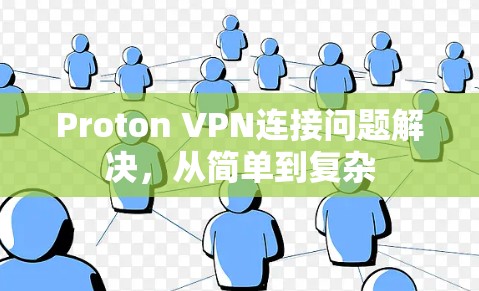 Proton VPN连接问题解决,从简单到复杂 Proton VPN连接问题解决,从简单到复杂