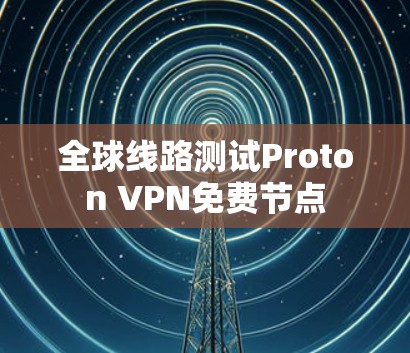 全球线路测试Proton VPN免费节点
