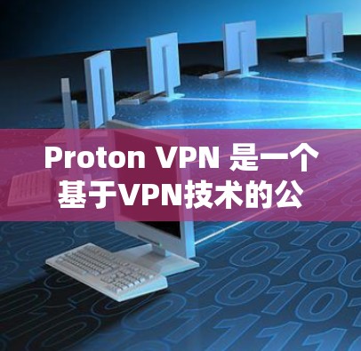 Proton VPN 是一个基于VPN技术的公司，专注于为用户提供一个安全且可靠的网络连接。以下是对 Proton VPN 的评价和一个 226 年的隐私VPN排行