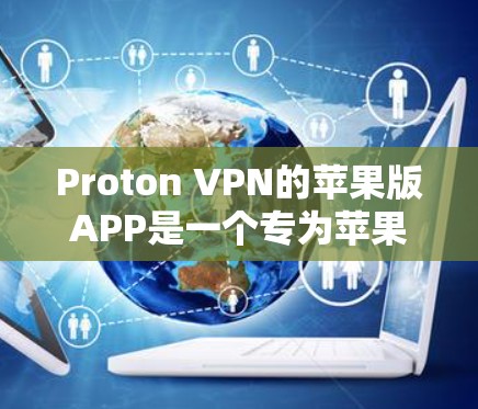 Proton VPN的苹果版APP是一个专为苹果设备设计的限制访问工具，帮助用户在苹果设备上限制钓鱼网站、恶意软件和恶意软件等。以下是使用Proton VPN苹果版APP的基本步骤
