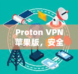 Proton VPN苹果版,安全可靠、轻松连接、无网络插件 Proton VPN苹果版,安全可靠、轻松连接、无网络插件