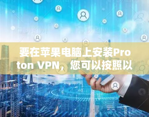要在苹果电脑上安装Proton VPN，您可以按照以下步骤进行操作