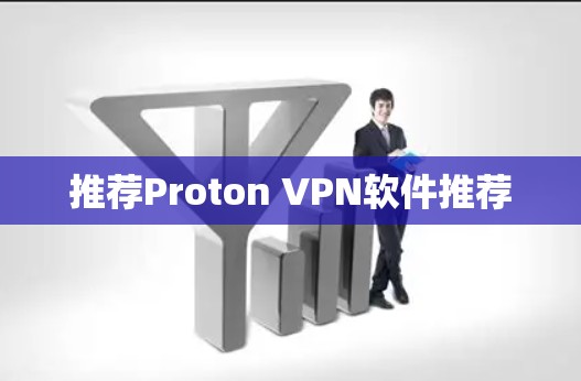 推荐Proton VPN软件推荐 推荐Proton VPN软件推荐