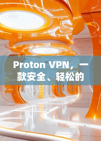 Proton VPN,一款安全、轻松的VPN软件,让你的网络连接更放心 Proton VPN,一款安全、轻松的VPN软件,让你的网络连接更放心