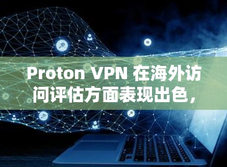 Proton VPN 在海外访问评估方面表现出色，尤其在安全性能、延迟控制和加密技术方面。以下是对其评估的主要特点和优势的总结
