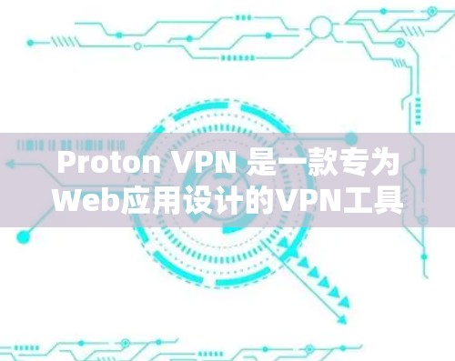 Proton VPN 是一款专为Web应用设计的VPN工具，通常支持手机端的客户端安装。以下是使用 Proton VPN 的步骤和注意事项