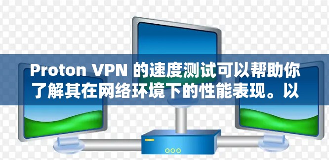 Proton VPN 的速度测试可以帮助你了解其在网络环境下的性能表现。以下是一些关键点和建议，帮助你理解其速度测试的结果