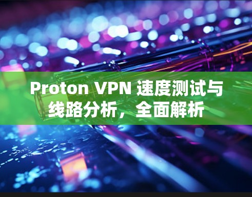 Proton VPN 速度测试与线路分析，全面解析