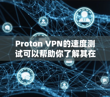 Proton VPN的速度测试可以帮助你了解其在不同网卡上的表现，从而优化你的网络环境。以下是测试Proton VPN速度的步骤和建议