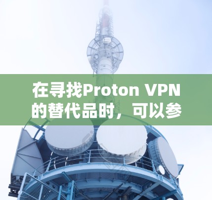 在寻找Proton VPN的替代品时，可以参考以下分析和推荐