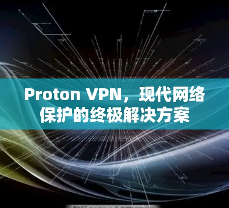 Proton VPN,现代网络保护的终极解决方案 Proton VPN,现代网络保护的终极解决方案