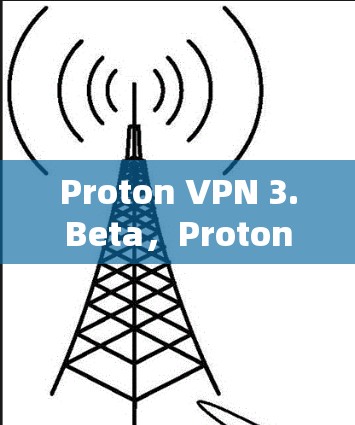 Proton VPN 3.Beta,Proton 项目的新里程碑 Proton VPN 3.Beta,Proton 项目的新里程碑