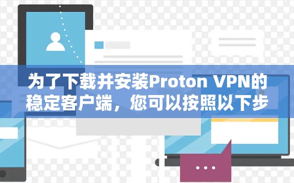 为了下载并安装Proton VPN的稳定客户端，您可以按照以下步骤进行