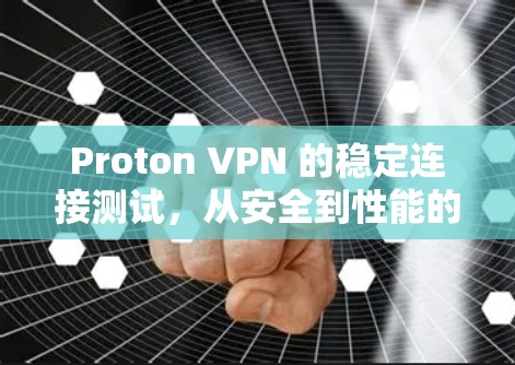 Proton VPN 的稳定连接测试，从安全到性能的全面评估